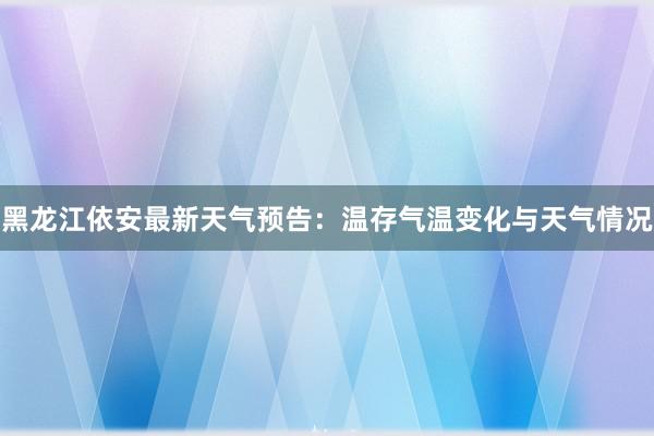 黑龙江依安最新天气预告：温存气温变化与天气情况