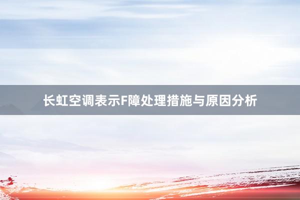 长虹空调表示F障处理措施与原因分析